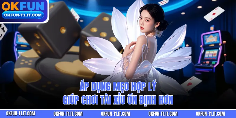 Áp dụng mẹo hợp lý giúp chơi tài xỉu ổn định hơn