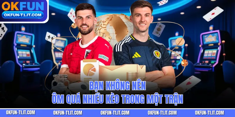 Bạn không nên ôm quá nhiều kèo trong một trận