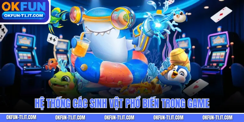 Hệ thống các sinh vật phổ biến trong game
