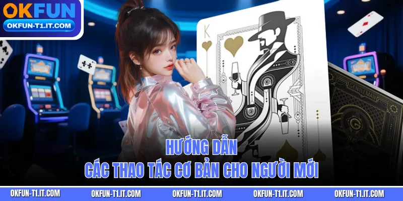 Hướng dẫn các thao tác cơ bản cho người mới