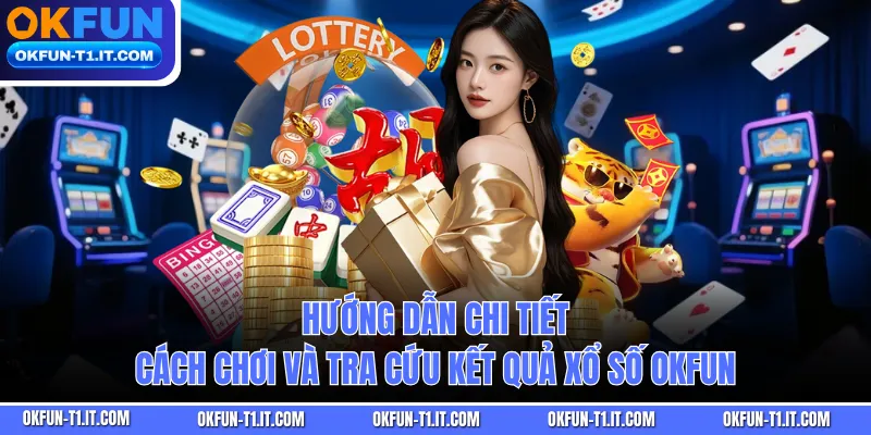 Hướng dẫn chi tiết cách chơi và tra cứu kết quả Xổ Số OKFUN
