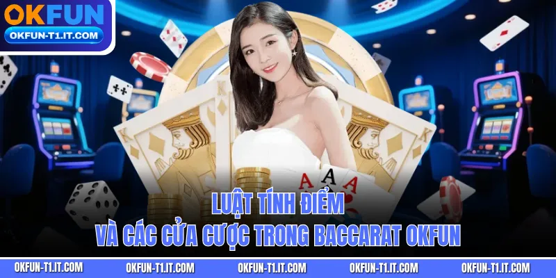 Luật tính điểm và các cửa cược trong Baccarat OKFUN