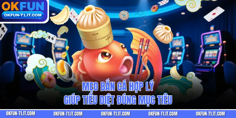 Mẹo bắn cá hợp lý giúp tiêu diệt đúng mục tiêu