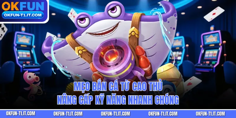 Mẹo bắn cá từ cao thủ nâng cấp kỹ năng nhanh chóng