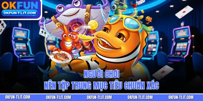 Người chơi nên tập trung mục tiêu chuẩn xác