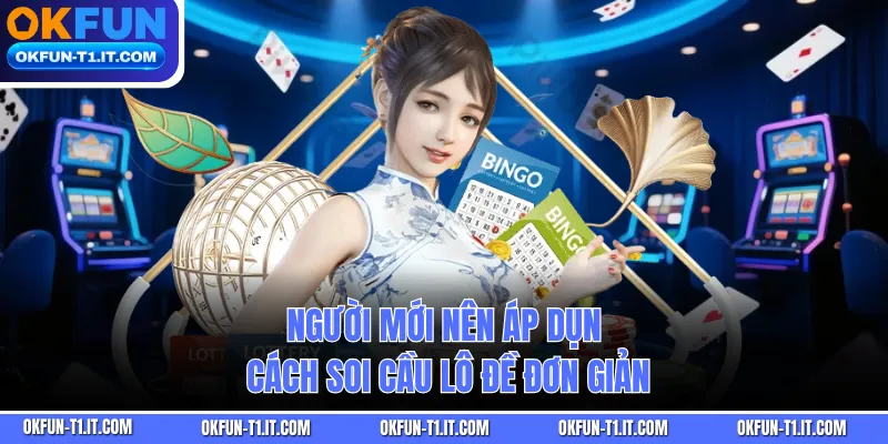 Người mới nên áp dụng cách soi cầu lô đề đơn giản