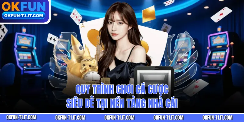 Quy trình chơi cá cược siêu dễ tại nền tảng nhà cái