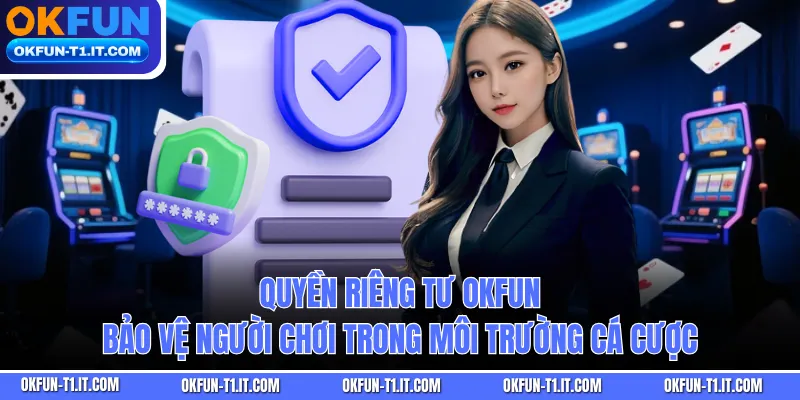 Quyền Riêng Tư OKFUN bảo vệ người chơi trong môi trường cá cược