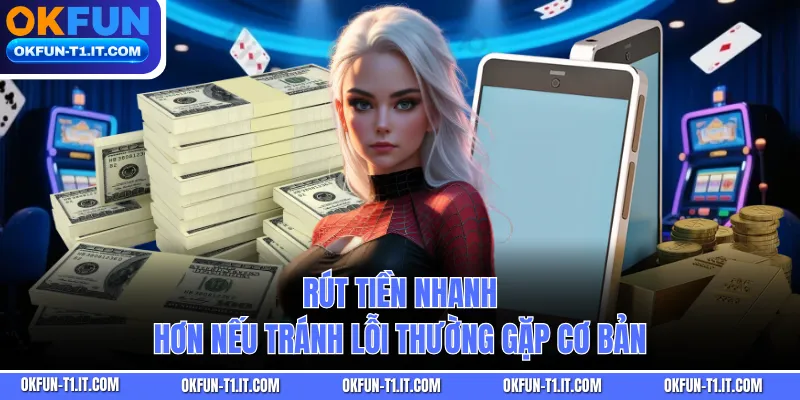 Rút tiền nhanh hơn nếu tránh lỗi thường gặp cơ bản