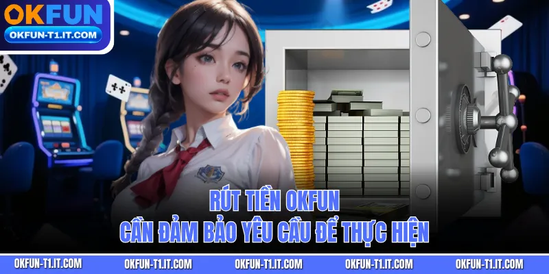 Rút tiền OKFUN cần đảm bảo yêu cầu để thực hiện