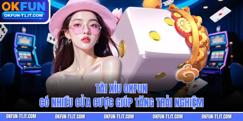Tài xỉu OKFUN có nhiều cửa cược giúp tăng trải nghiệm